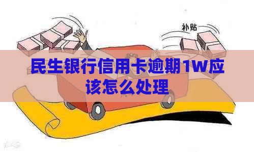 民生银行信用卡逾期1W应该怎么处理