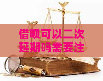 借呗可以二次延期吗需要注意哪些事项