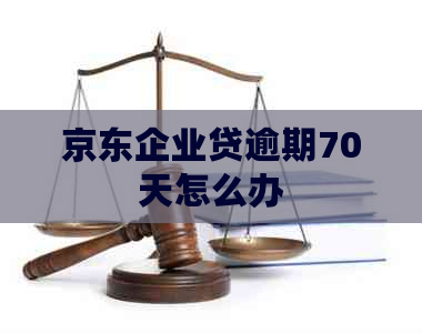 京东企业贷逾期70天怎么办