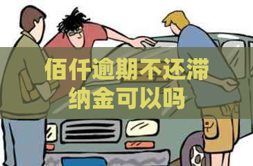 佰仟逾期不还滞纳金可以吗