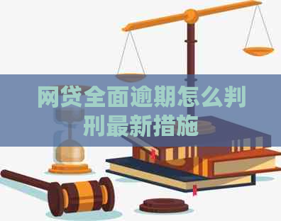 网贷全面逾期怎么判刑最新措施