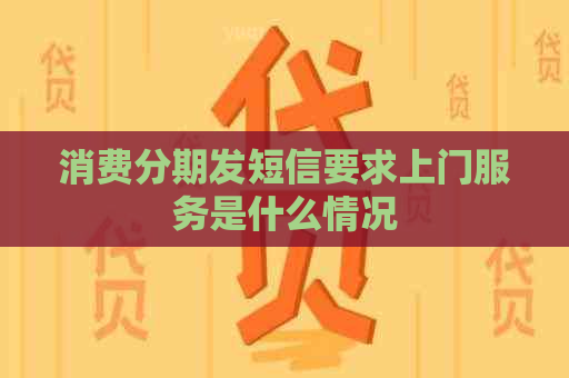 消费分期发短信要求上门服务是什么情况