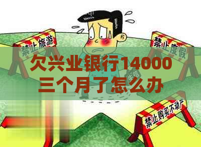 欠兴业银行14000三个月了怎么办