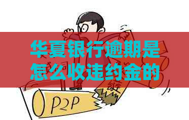 华夏银行逾期是怎么收违约金的具体规定是什么