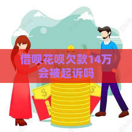 借呗花呗欠款14万会被起诉吗