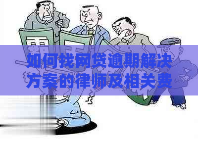 如何找网贷逾期解决方案的律师及相关费用