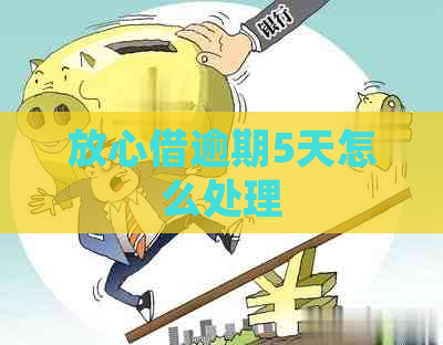 放心借逾期5天怎么处理