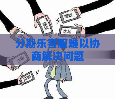 客服难以协商解决问题