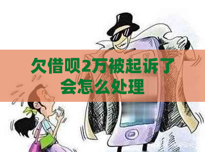 欠借呗2万被起诉了会怎么处理