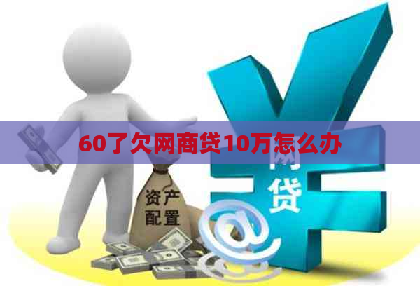 60了欠网商贷10万怎么办