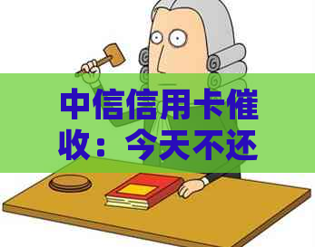 中信信用卡：今天不还款将报警处理，联系方式及2天宽限期说明