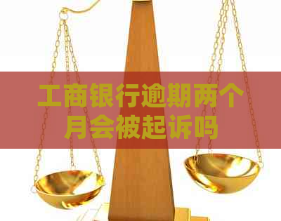 工商银行逾期两个月会被起诉吗