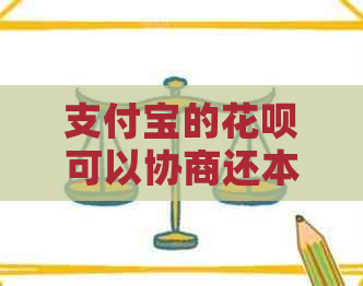 支付宝的花呗可以协商还本金吗