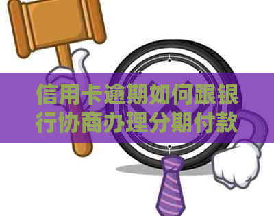 信用卡逾期如何跟银行协商办理分期付款