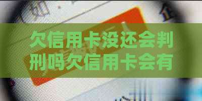 欠信用卡没还会判刑吗欠信用卡会有什么后果