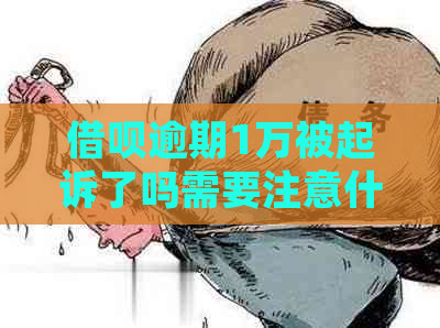 借呗逾期1万被起诉了吗需要注意什么