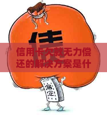 信用卡欠款无力偿还的解决方案是什么