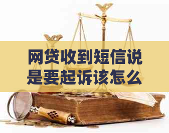 网贷收到短信说是要起诉该怎么处理