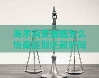 海尔消费金融怎么协商延期还款时间