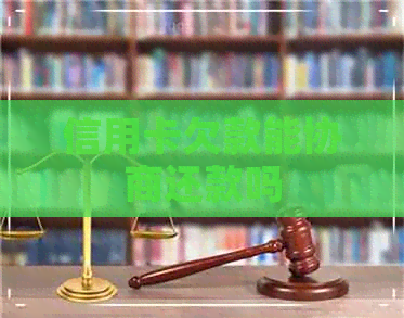 信用卡欠款能协商还款吗