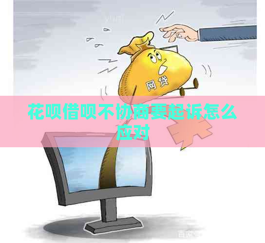 花呗借呗不协商要起诉怎么应对