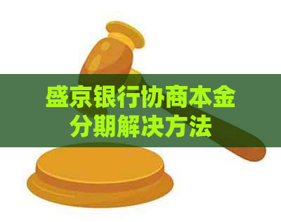 盛京银行协商本金分期解决方法