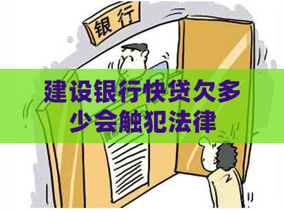 建设银行快贷欠多少会触犯法律