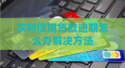 农村信用贷款逾期怎么办解决方法