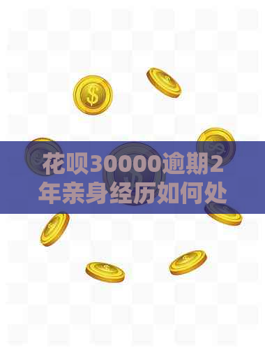 花呗30000逾期2年亲身经历如何处理