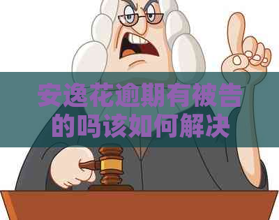 安逸花逾期有被告的吗该如何解决