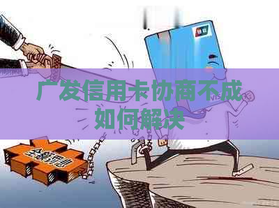 广发信用卡协商不成如何解决