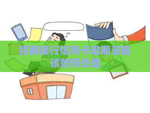 招商银行信用卡逾期法催该如何处理