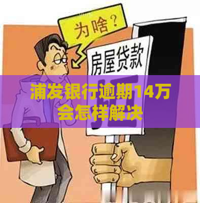 浦发银行逾期14万会怎样解决