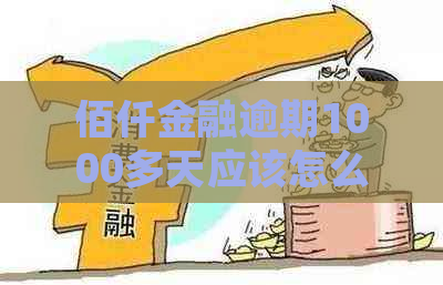 佰仟金融逾期1000多天应该怎么处理