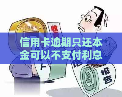 信用卡逾期只还本金可以不支付利息吗