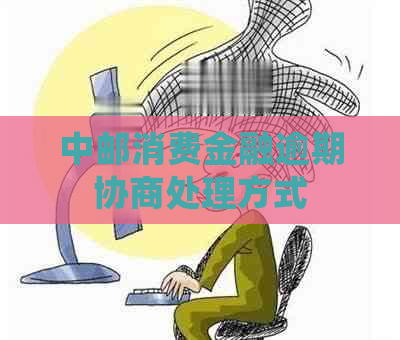 中邮消费金融逾期协商处理方式