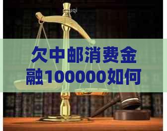 欠中邮消费金融100000如何处理