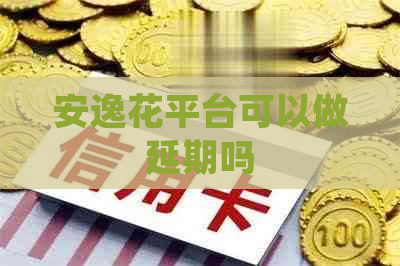 安逸花平台可以做延期吗