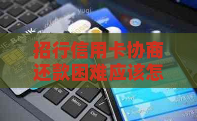 招行信用卡协商还款困难应该怎么办