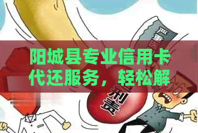 阳城县专业信用卡代还服务，轻松解决您的还款难题