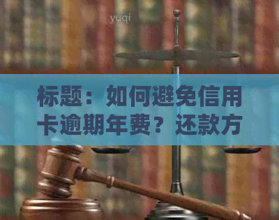 标题：如何避免信用卡逾期年费？还款方法及逾期处理指南为您解答信用问题！
