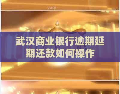 武汉商业银行逾期延期还款如何操作