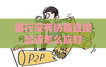 银行没有协商直接起诉怎么应对