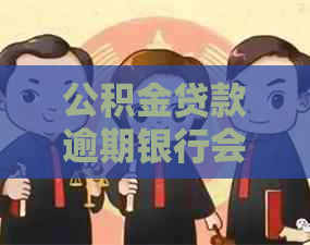 公积金贷款逾期银行会怎么处理的注意事项