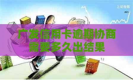 广发信用卡逾期协商需要多久出结果