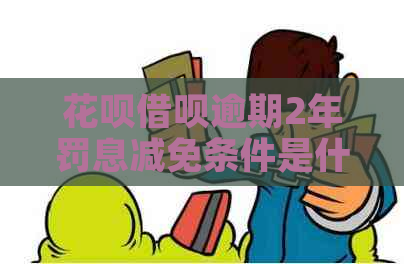 花呗借呗逾期2年罚息减免条件是什么