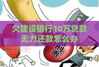 欠建设银行10万贷款无力还款怎么办