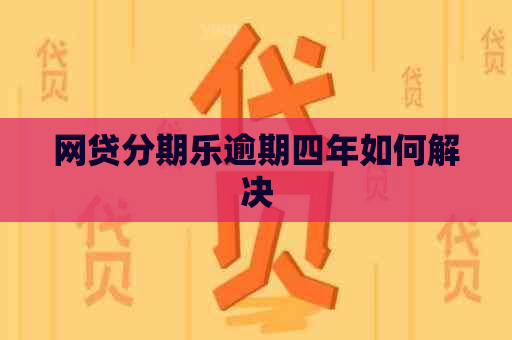 网贷逾期四年如何解决