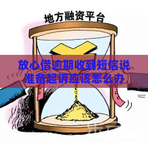 放心借逾期收到短信说准备起诉应该怎么办