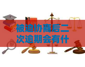 被迫协商后二次逾期会有什么后果